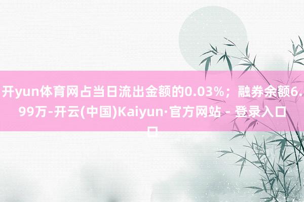 开yun体育网占当日流出金额的0.03%；融券余额6.99万-开云(中国)Kaiyun·官方网站 - 登录入口