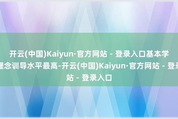 开云(中国)Kaiyun·官方网站 - 登录入口基本学问和理念训导水平最高-开云(中国)Kaiyun·官方网站 - 登录入口