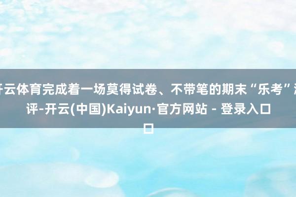 开云体育完成着一场莫得试卷、不带笔的期末“乐考”测评-开云(中国)Kaiyun·官方网站 - 登录入口