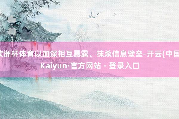 欧洲杯体育以加深相互暴露、抹杀信息壁垒-开云(中国)Kaiyun·官方网站 - 登录入口