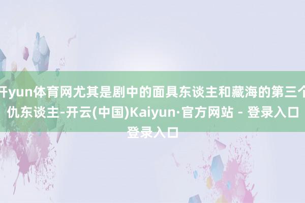 开yun体育网尤其是剧中的面具东谈主和藏海的第三个仇东谈主-开云(中国)Kaiyun·官方网站 - 登录入口