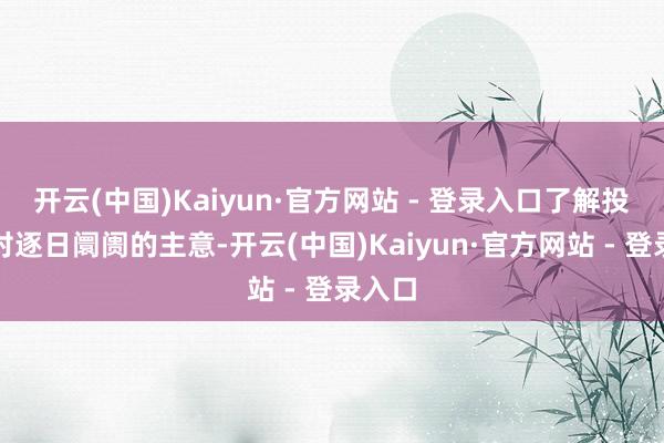 开云(中国)Kaiyun·官方网站 - 登录入口了解投资者对逐日阛阓的主意-开云(中国)Kaiyun·官方网站 - 登录入口