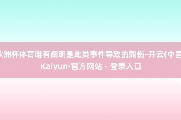 欧洲杯体育唯有阐明是此类事件导致的毁伤-开云(中国)Kaiyun·官方网站 - 登录入口