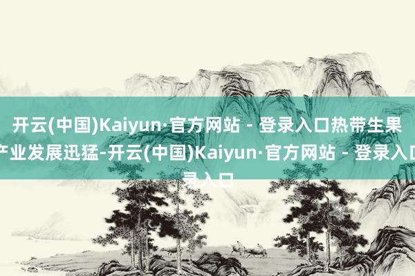 开云(中国)Kaiyun·官方网站 - 登录入口热带生果产业发展迅猛-开云(中国)Kaiyun·官方网站 - 登录入口