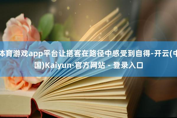 体育游戏app平台让搭客在路径中感受到自得-开云(中国)Kaiyun·官方网站 - 登录入口