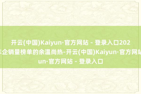 开云(中国)Kaiyun·官方网站 - 登录入口2025年一季度车企销量榜单的余温尚热-开云(中国)Kaiyun·官方网站 - 登录入口