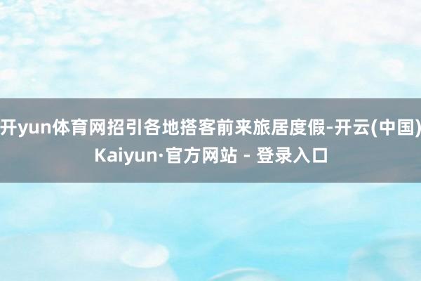 开yun体育网招引各地搭客前来旅居度假-开云(中国)Kaiyun·官方网站 - 登录入口