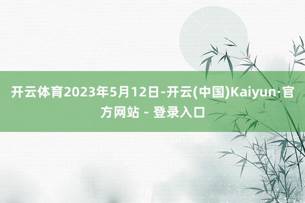 开云体育2023年5月12日-开云(中国)Kaiyun·官方网站 - 登录入口