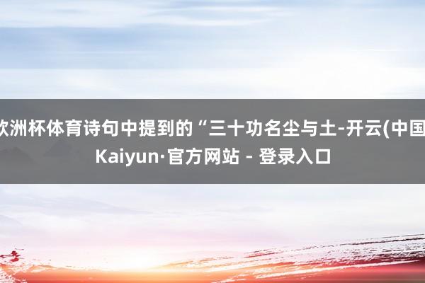 欧洲杯体育诗句中提到的“三十功名尘与土-开云(中国)Kaiyun·官方网站 - 登录入口