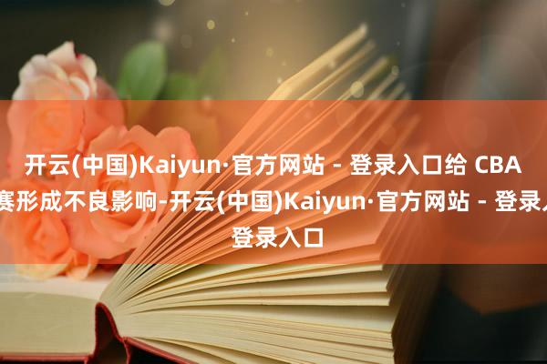开云(中国)Kaiyun·官方网站 - 登录入口给 CBA 联赛形成不良影响-开云(中国)Kaiyun·官方网站 - 登录入口