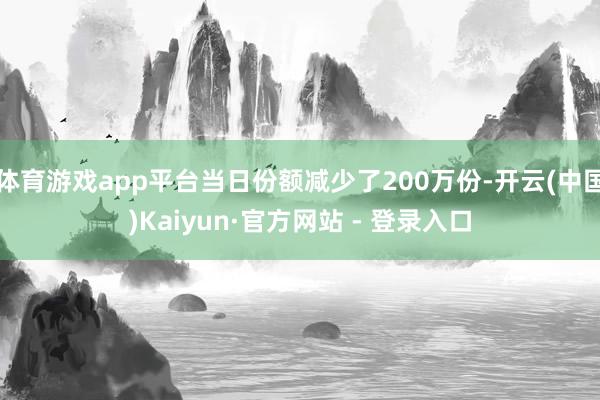 体育游戏app平台当日份额减少了200万份-开云(中国)Kaiyun·官方网站 - 登录入口