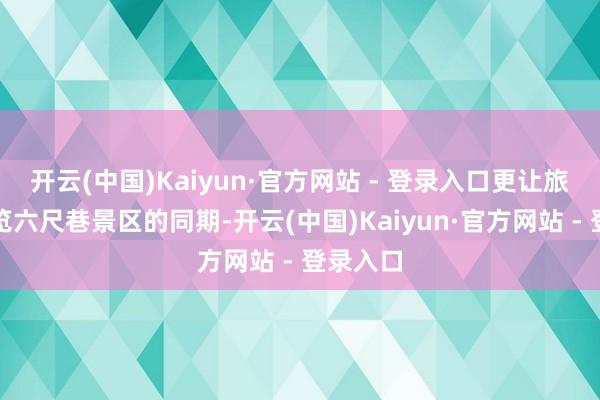 开云(中国)Kaiyun·官方网站 - 登录入口更让旅客在游览六尺巷景区的同期-开云(中国)Kaiyun·官方网站 - 登录入口