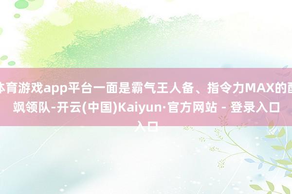 体育游戏app平台一面是霸气王人备、指令力MAX的酷飒领队-开云(中国)Kaiyun·官方网站 - 登录入口