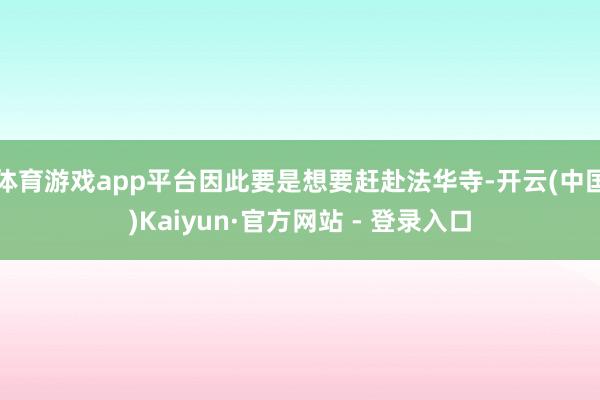 体育游戏app平台因此要是想要赶赴法华寺-开云(中国)Kaiyun·官方网站 - 登录入口