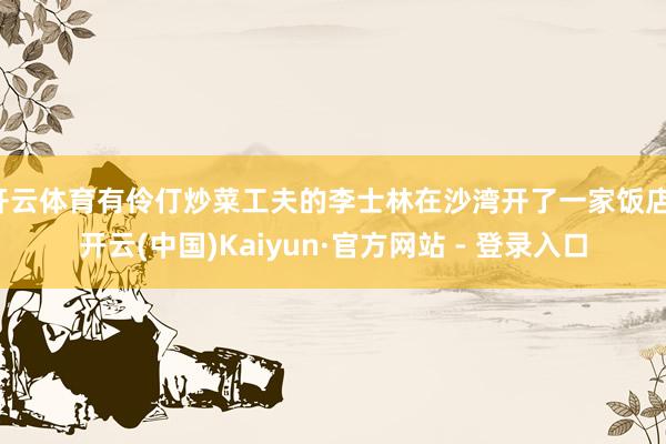 开云体育有伶仃炒菜工夫的李士林在沙湾开了一家饭店-开云(中国)Kaiyun·官方网站 - 登录入口