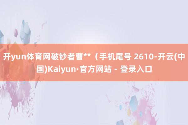 开yun体育网破钞者曹**（手机尾号 2610-开云(中国)Kaiyun·官方网站 - 登录入口