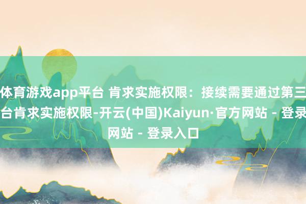 体育游戏app平台 肯求实施权限：接续需要通过第三方平台肯求实施权限-开云(中国)Kaiyun·官方网站 - 登录入口