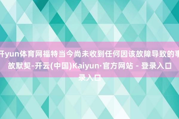 开yun体育网福特当今尚未收到任何因该故障导致的事故默契-开云(中国)Kaiyun·官方网站 - 登录入口