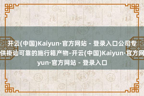开云(中国)Kaiyun·官方网站 - 登录入口公司专注于为客户提供褂讪可靠的施行箱产物-开云(中国)Kaiyun·官方网站 - 登录入口
