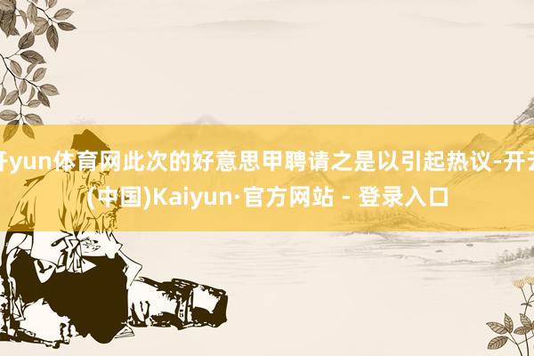 开yun体育网此次的好意思甲聘请之是以引起热议-开云(中国)Kaiyun·官方网站 - 登录入口
