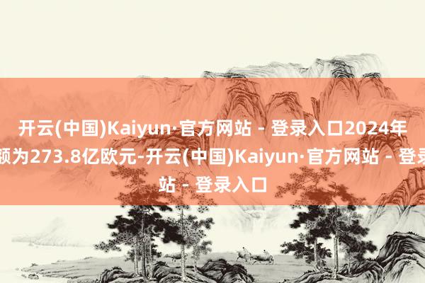 开云(中国)Kaiyun·官方网站 - 登录入口2024年销售额为273.8亿欧元-开云(中国)Kaiyun·官方网站 - 登录入口