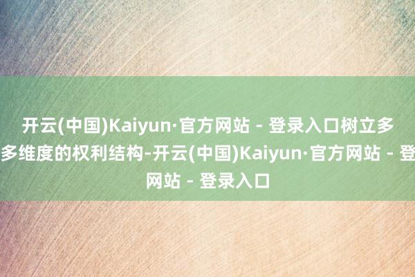 开云(中国)Kaiyun·官方网站 - 登录入口树立多头绪、多维度的权利结构-开云(中国)Kaiyun·官方网站 - 登录入口