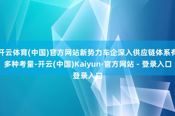 开云体育(中国)官方网站新势力车企深入供应链体系有多种考量-开云(中国)Kaiyun·官方网站 - 登录入口