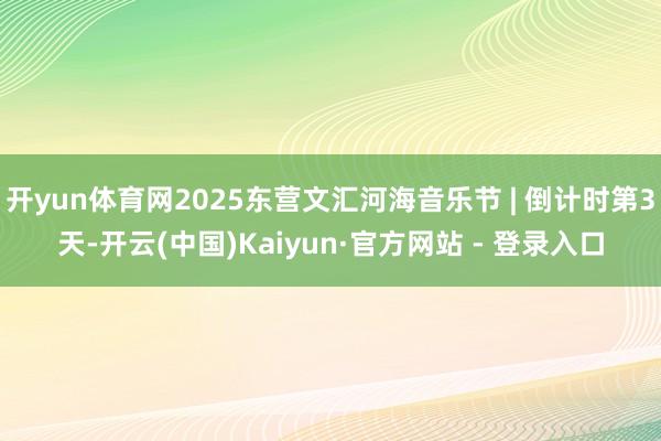 开yun体育网2025东营文汇河海音乐节 | 倒计时第3天-开云(中国)Kaiyun·官方网站 - 登录入口
