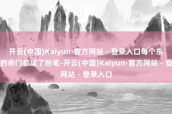开云(中国)Kaiyun·官方网站 - 登录入口每个东说念主的命门都成了粉笔-开云(中国)Kaiyun·官方网站 - 登录入口