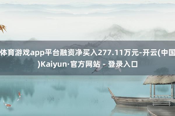 体育游戏app平台融资净买入277.11万元-开云(中国)Kaiyun·官方网站 - 登录入口