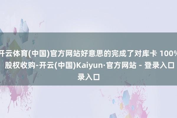 开云体育(中国)官方网站好意思的完成了对库卡 100% 股权收购-开云(中国)Kaiyun·官方网站 - 登录入口