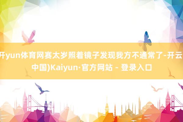 开yun体育网赛太岁照着镜子发现我方不通常了-开云(中国)Kaiyun·官方网站 - 登录入口