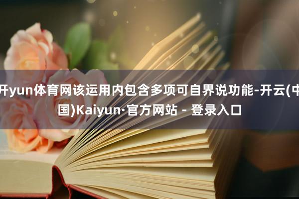 开yun体育网该运用内包含多项可自界说功能-开云(中国)Kaiyun·官方网站 - 登录入口