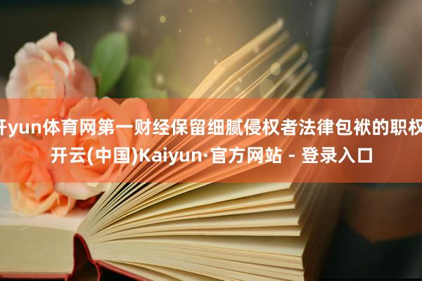 开yun体育网第一财经保留细腻侵权者法律包袱的职权-开云(中国)Kaiyun·官方网站 - 登录入口