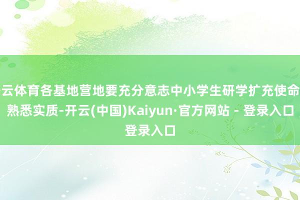 开云体育各基地营地要充分意志中小学生研学扩充使命的熟悉实质-开云(中国)Kaiyun·官方网站 - 登录入口