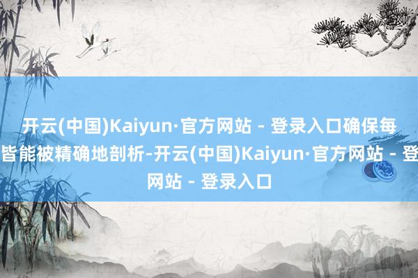 开云(中国)Kaiyun·官方网站 - 登录入口确保每个部件皆能被精确地剖析-开云(中国)Kaiyun·官方网站 - 登录入口