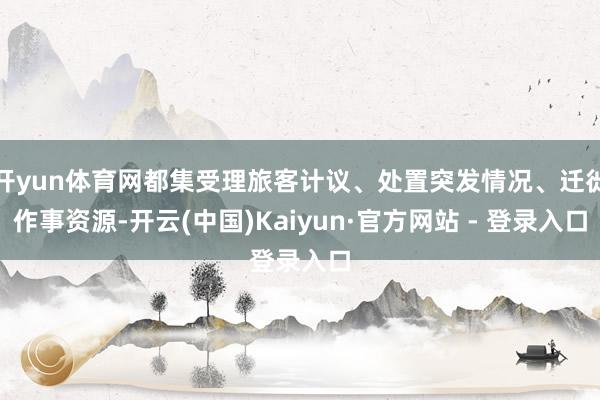 开yun体育网都集受理旅客计议、处置突发情况、迁徙作事资源-开云(中国)Kaiyun·官方网站 - 登录入口