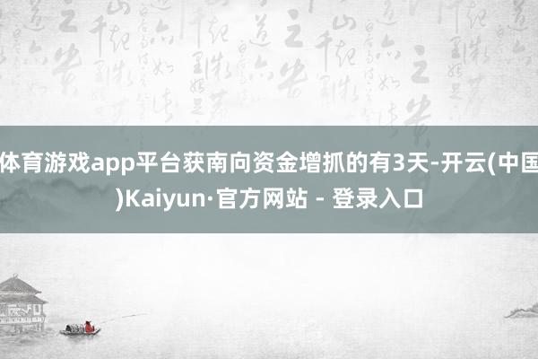 体育游戏app平台获南向资金增抓的有3天-开云(中国)Kaiyun·官方网站 - 登录入口