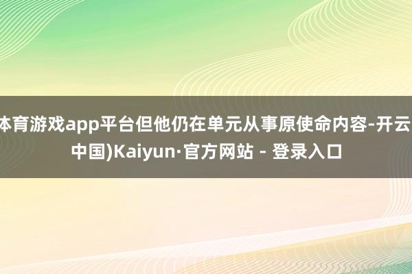 体育游戏app平台但他仍在单元从事原使命内容-开云(中国)Kaiyun·官方网站 - 登录入口