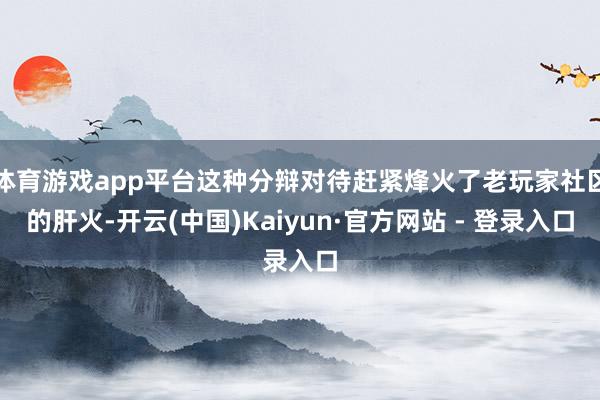 体育游戏app平台这种分辩对待赶紧烽火了老玩家社区的肝火-开云(中国)Kaiyun·官方网站 - 登录入口