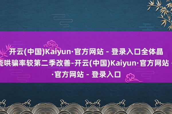 开云(中国)Kaiyun·官方网站 - 登录入口全体晶圆代工产能哄骗率较第二季改善-开云(中国)Kaiyun·官方网站 - 登录入口