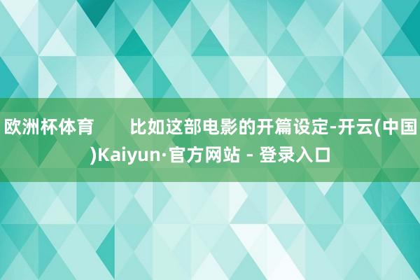 欧洲杯体育       比如这部电影的开篇设定-开云(中国)Kaiyun·官方网站 - 登录入口
