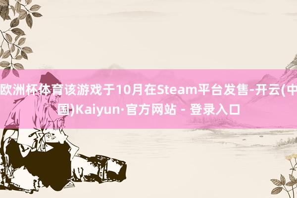 欧洲杯体育该游戏于10月在Steam平台发售-开云(中国)Kaiyun·官方网站 - 登录入口