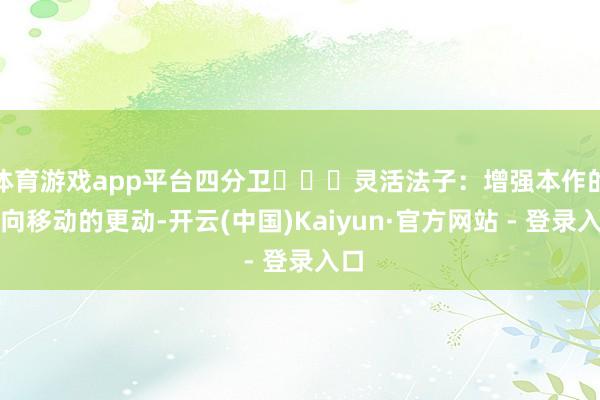 体育游戏app平台四分卫⭐⭐⭐灵活法子:增强本作的全向移动的更动-开云(中国)Kaiyun·官方网站 - 登录入口