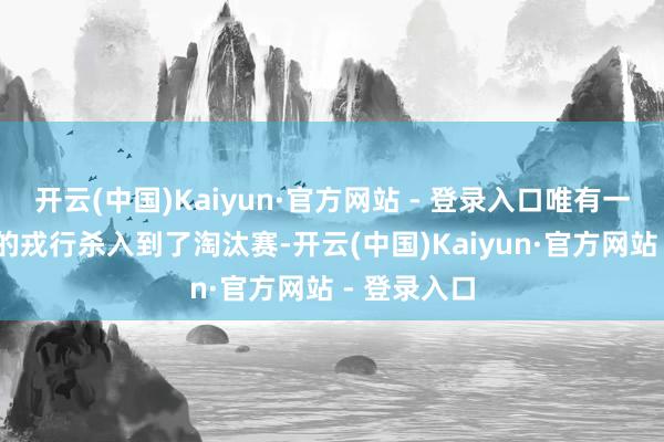 开云(中国)Kaiyun·官方网站 - 登录入口唯有一支CN赛区的戎行杀入到了淘汰赛-开云(中国)Kaiyun·官方网站 - 登录入口