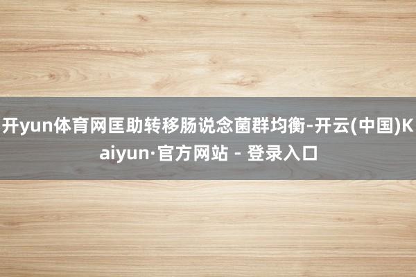 开yun体育网匡助转移肠说念菌群均衡-开云(中国)Kaiyun·官方网站 - 登录入口