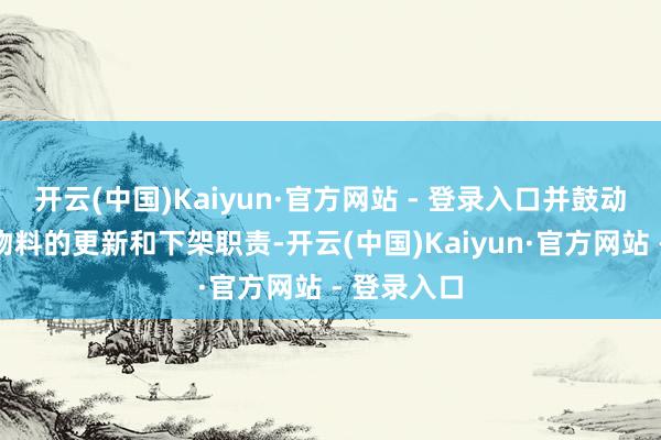 开云(中国)Kaiyun·官方网站 - 登录入口并鼓动关系宣传物料的更新和下架职责-开云(中国)Kaiyun·官方网站 - 登录入口