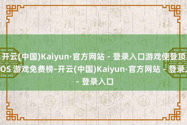 开云(中国)Kaiyun·官方网站 - 登录入口游戏便登顶了 iOS 游戏免费榜-开云(中国)Kaiyun·官方网站 - 登录入口