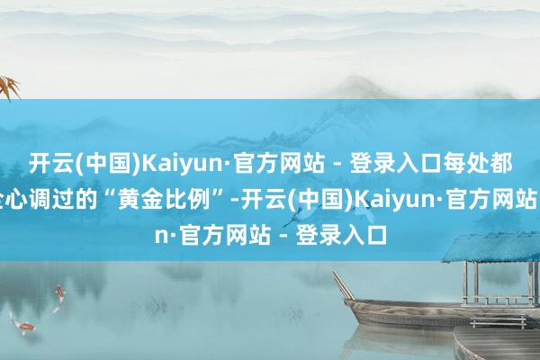 开云(中国)Kaiyun·官方网站 - 登录入口每处都像老天爷全心调过的“黄金比例”-开云(中国)Kaiyun·官方网站 - 登录入口