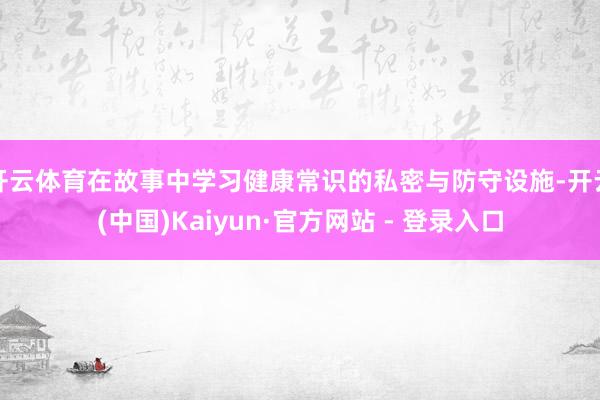 开云体育在故事中学习健康常识的私密与防守设施-开云(中国)Kaiyun·官方网站 - 登录入口